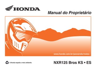 0860
NXR125 Bros KS • ES
Manual do Proprietário
NXR125 Bros KS • ES
D2203-MAN-0860
PRODUZIDO NO
PÓLO INDUSTRIAL
DE MANAUS
CONHEÇA A AMAZÔNIA
www.pilotomais.com.br
 