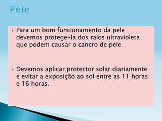 



Para um bom funcionamento da pele
devemos protege-la dos raios ultravioleta
que podem causar o cancro de pele.

Devemos aplicar protector solar diariamente
e evitar a exposição ao sol entre as 11 horas
e 16 horas.

 