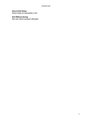 HARDWARE
11
Save & Exit Setup
Salvar todas as auterações e sair
Exit Without Saving
Sair sem salvar qualquer alteração
 