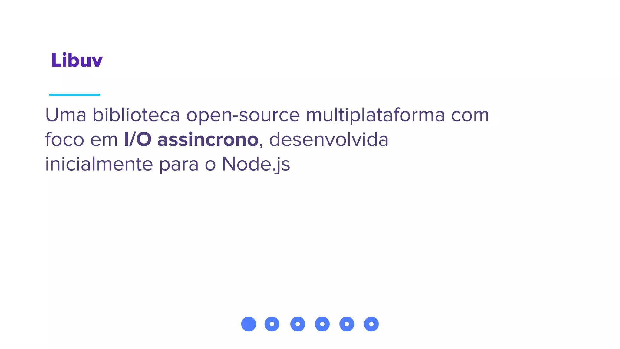 Libuv
Uma biblioteca open-source multiplataforma com
foco em I/O assincrono, desenvolvida
inicialmente para o Node.js
 