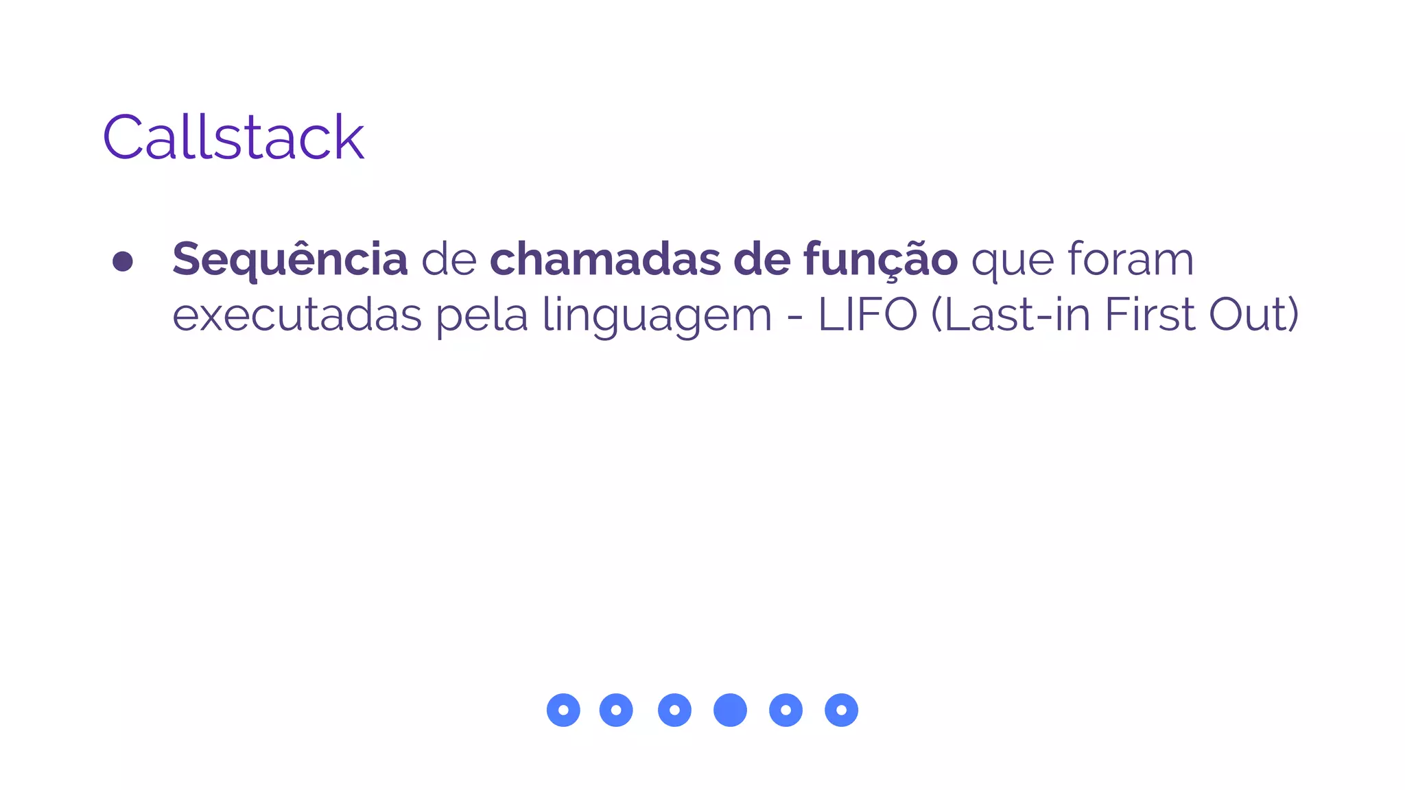 Callstack
● Sequência de chamadas de função que foram
executadas pela linguagem - LIFO (Last-in First Out)
 