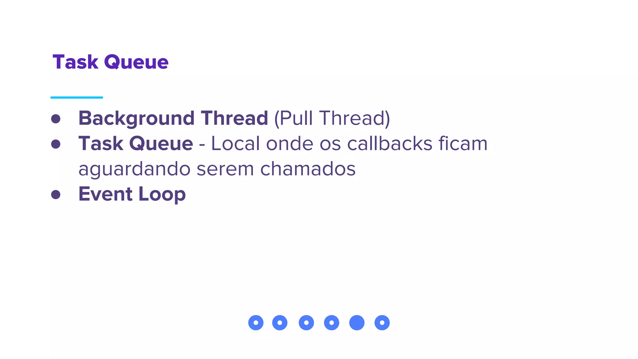 Task Queue
● Background Thread (Pull Thread)
● Task Queue - Local onde os callbacks ficam
aguardando serem chamados
● Event Loop
 