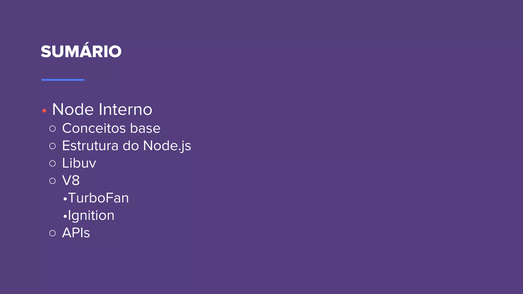 SUMÁRIO
• Node Interno
○ Conceitos base
○ Estrutura do Node.js
○ Libuv
○ V8
•TurboFan
•Ignition
○ APIs
 