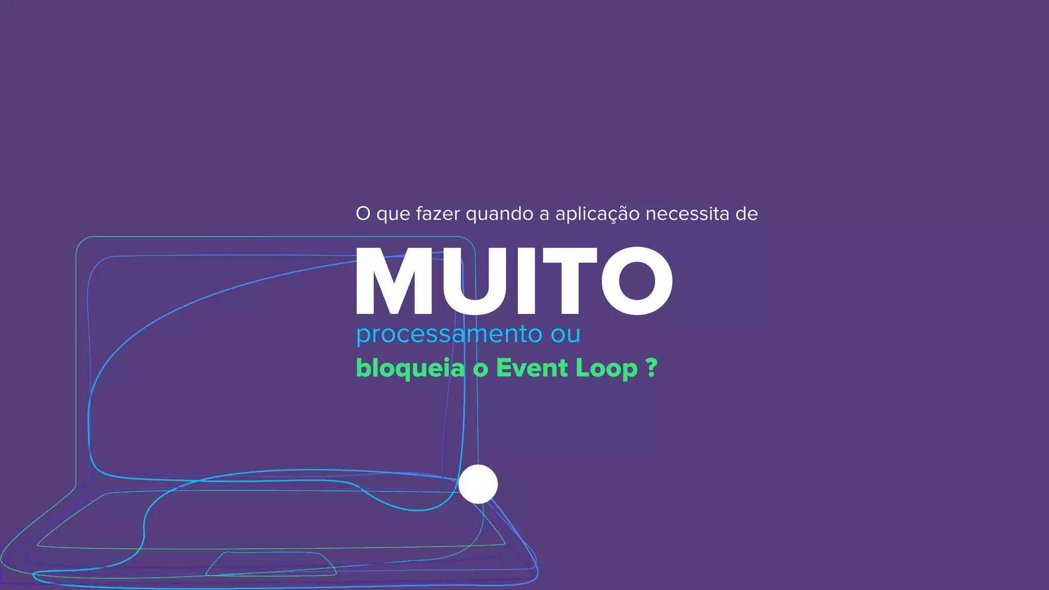 MUITO
O que fazer quando a aplicação necessita de
processamento ou
bloqueia o Event Loop ?
 