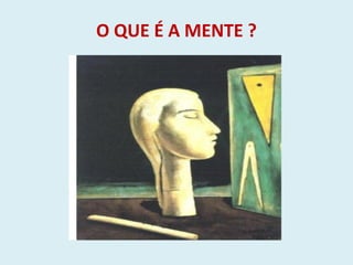 O QUE É A MENTE ?
 