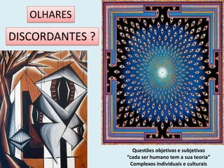 OLHARES
DISCORDANTES ?




                   Questões objetivas e subjetivas
                 “cada ser humano tem a sua teoria”
                  Complexos individuais e culturais
 