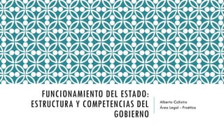 FUNCIONAMIENTO DEL ESTADO:
ESTRUCTURA Y COMPETENCIAS DEL
GOBIERNO
Alberto Calixtro
Área Legal - Proética
 