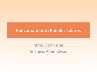 Funcionamiento Paneles solares
Introducción a las
Energías Alternativas

 