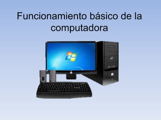 Funcionamiento básico de la 
computadora 
 