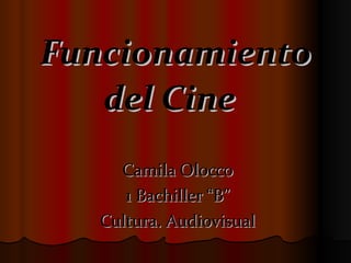 Funcionamiento del Cine   Camila Olocco 1 Bachiller “B” Cultura. Audiovisual 