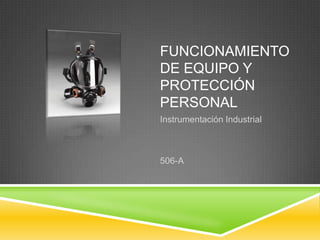 FUNCIONAMIENTO
DE EQUIPO Y
PROTECCIÓN
PERSONAL
Instrumentación Industrial

506-A

 