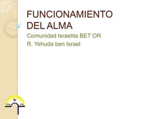 FUNCIONAMIENTO DEL ALMA Comunidad Israelita BET OR R. Yehuda ben Israel 