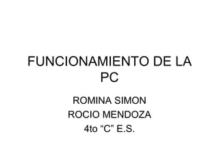 FUNCIONAMIENTO DE LA PC ROMINA SIMON ROCIO MENDOZA 4to “C” E.S. 