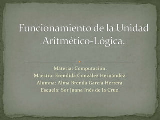 Materia: Computación.
Maestra: Erendida González Hernández.
Alumna: Alma Brenda García Herrera.
Escuela: Sor Juana Inés de la Cruz.
 