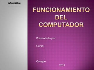 Informática




              Presentado por:

              Curso:




              Colegio
                                2012
 