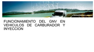 FUNCIONAMIENTO DEL GNV EN
VEHICULOS DE CARBURADOR Y
INYECCION
 
