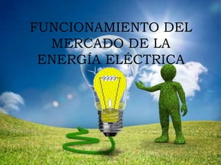 FUNCIONAMIENTO DEL
MERCADO DE LA
ENERGÍA ELÉCTRICA
 