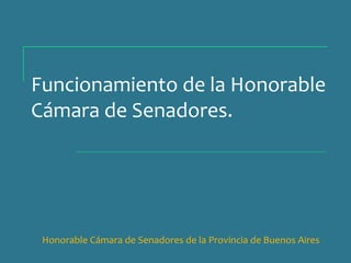 Funcionamiento de la Honorable
Cámara de Senadores.




 Honorable Cámara de Senadores de la Provincia de Buenos Aires
 