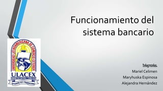 Funcionamiento del
sistema bancario
Integrantes:
Mariel Celimen
Maryhuska Espinosa
Alejandra Hernández
 