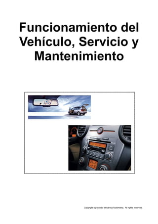 Funcionamiento del
Vehículo, Servicio y
Mantenimiento
Copyright by Mundo Mecánica Automotriz. All rights reserved.
 