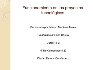 Funcionamiento en los proyectos
tecnológicos
Presentado por: Marlon Martínez Torres
Presentado a: Erlen Castro
Curso 11-B
N. De Computador# 23
Ciudad Escolar Comfenalco
 