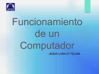 Funcionamiento
de un
Computador
JESÚS LARA 27.732.946
 