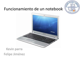 Funcionamiento de un notebook
Kevin parra
Felipe Jiménez
 