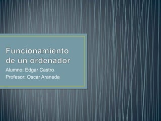 Alumno: Edgar Castro
Profesor: Oscar Araneda
 