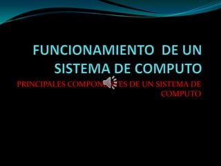 PRINCIPALES COMPONENTES DE UN SISTEMA DE
                               COMPUTO
 