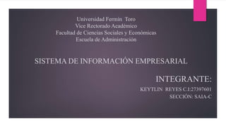 Universidad Fermín Toro
Vice Rectorado Académico
Facultad de Ciencias Sociales y Económicas
Escuela de Administración
SISTEMA DE INFORMACIÓN EMPRESARIAL
INTEGRANTE:
KEYTLIN REYES C.I:27397601
SECCIÓN: SAIA-C
 