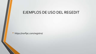 EJEMPLOS DE USO DEL REGEDIT
• https://norfipc.com/registro/
 