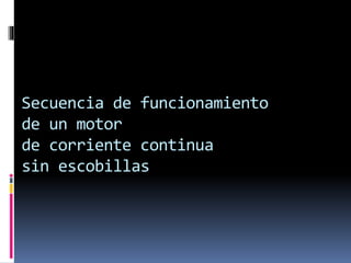 Secuencia de funcionamiento 
de un motor 
de corriente continua 
sin escobillas 
 