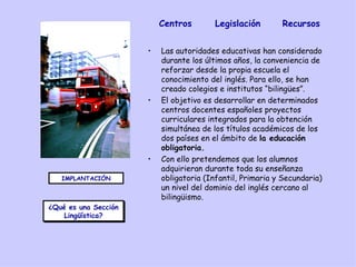 [object Object],[object Object],[object Object],IMPLANTACIÓN ¿Qué es una Sección Lingüística? Centros Legislación Recursos ¿Qué es una Sección Lingüística? 