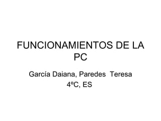 FUNCIONAMIENTOS DE LA PC García Daiana, Paredes  Teresa 4ºC, ES  