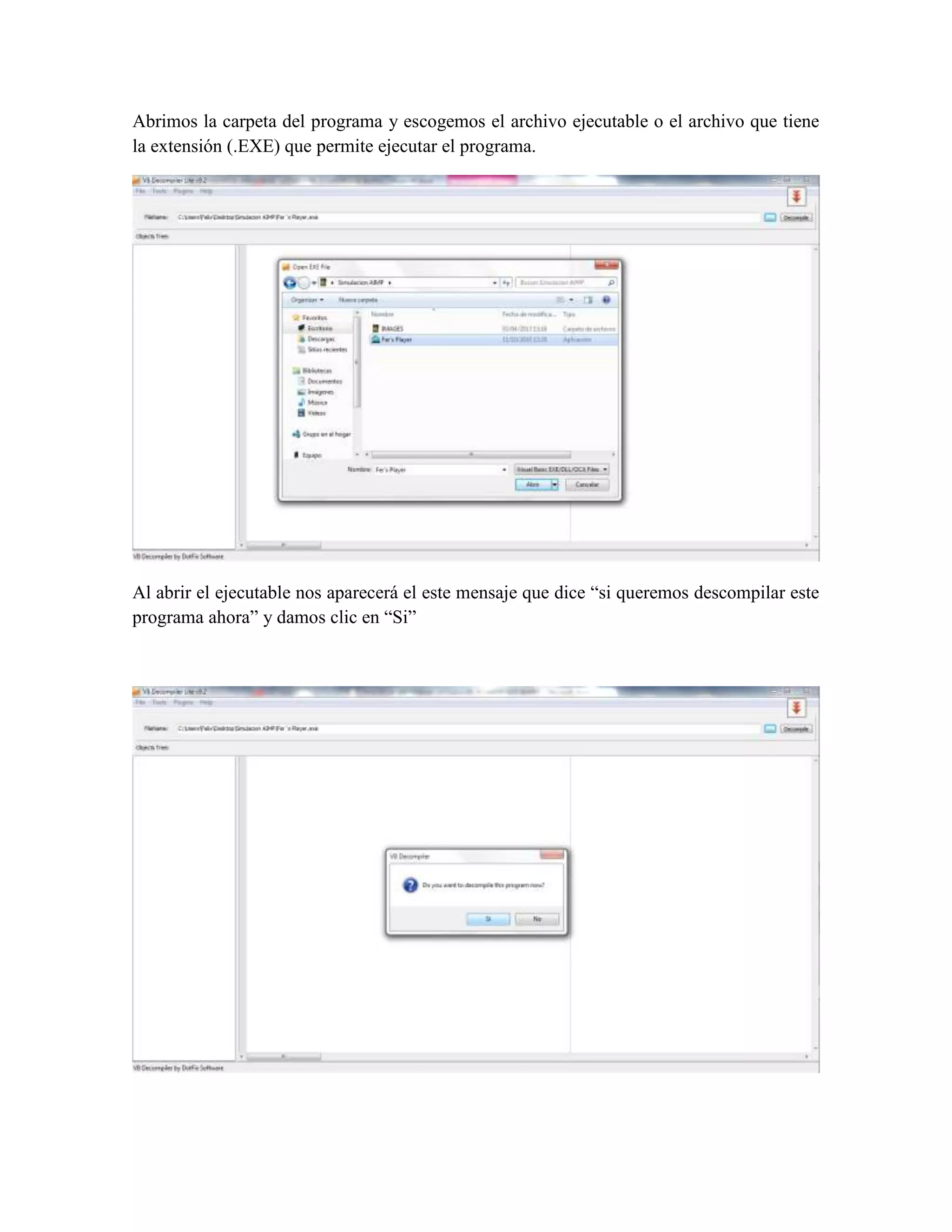 Abrimos la carpeta del programa y escogemos el archivo ejecutable o el archivo que tiene
la extensión (.EXE) que permite ejecutar el programa.




Al abrir el ejecutable nos aparecerá el este mensaje que dice “si queremos descompilar este
programa ahora” y damos clic en “Si”
 