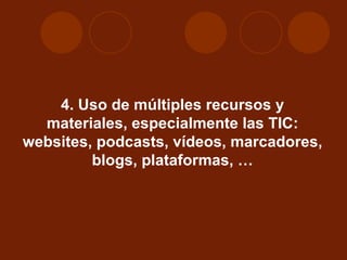 4. Uso de múltiples recursos y materiales, especialmente las TIC: websites, podcasts, vídeos, marcadores, blogs, plataformas, … 