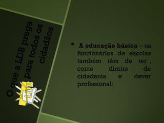 • A educação básica – os
funcionários de escolas
também têm de ter ,
como direito de
cidadania e dever
profissional:
 