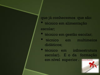 que já conhecemos que são:
• técnico em alimentação
escolar;
• técnico em gestão escolar;
• técnico em multimeios
didáticos;
• técnico em infraestrutura
escolar). E o da formação
em nível superior .
 