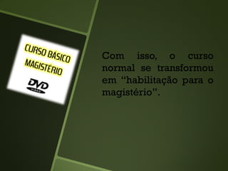 Com isso, o curso
normal se transformou
em “habilitação para o
magistério”.
 