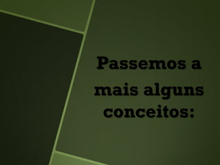 Passemos a
mais alguns
conceitos:
 