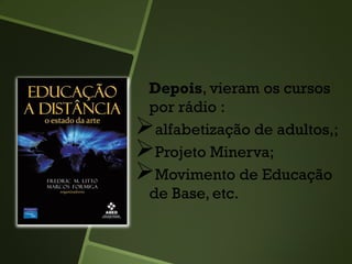Depois, vieram os cursos
por rádio :
alfabetização de adultos,;
Projeto Minerva;
Movimento de Educação
de Base, etc.
 