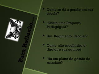 • Como se dá a gestão em sua
escola?
• Existe uma Proposta
Pedagógica?
• Um Regimento Escolar?
• Como são escolhidos o
diretor e sua equipe?
• Há um plano de gestão do
mandato?
 