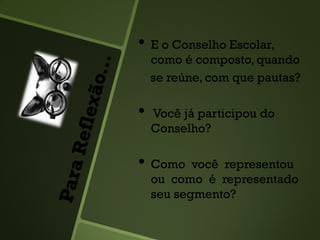• E o Conselho Escolar,
como é composto, quando
se reúne, com que pautas?
• Você já participou do
Conselho?
• Como você representou
ou como é representado
seu segmento?
 
