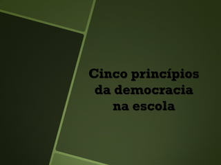 Cinco princípios
da democracia
na escola
 