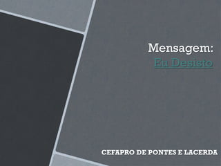 Mensagem:
Eu Desisto
CEFAPRO DE PONTES E LACERDA
 