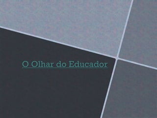 O Olhar do Educador
 
