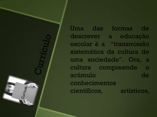 Uma das formas de
descrever a educação
escolar é a “transmissão
sistemática da cultura de
uma sociedade”. Ora, a
cultura compreende o
acúmulo de
conhecimentos
científicos, artísticos,
 