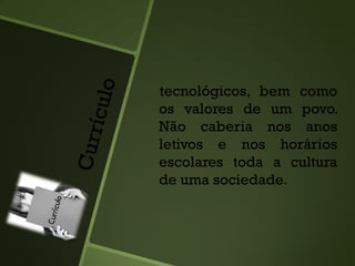 tecnológicos, bem como
os valores de um povo.
Não caberia nos anos
letivos e nos horários
escolares toda a cultura
de uma sociedade.
 