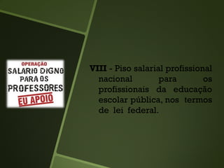 VIII - Piso salarial profissional
nacional para os
profissionais da educação
escolar pública, nos termos
de lei federal.
 