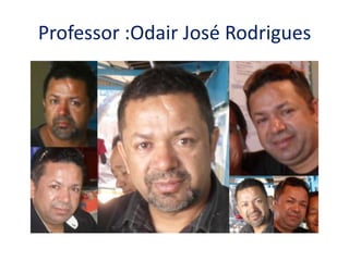 Professor :Odair José Rodrigues
 